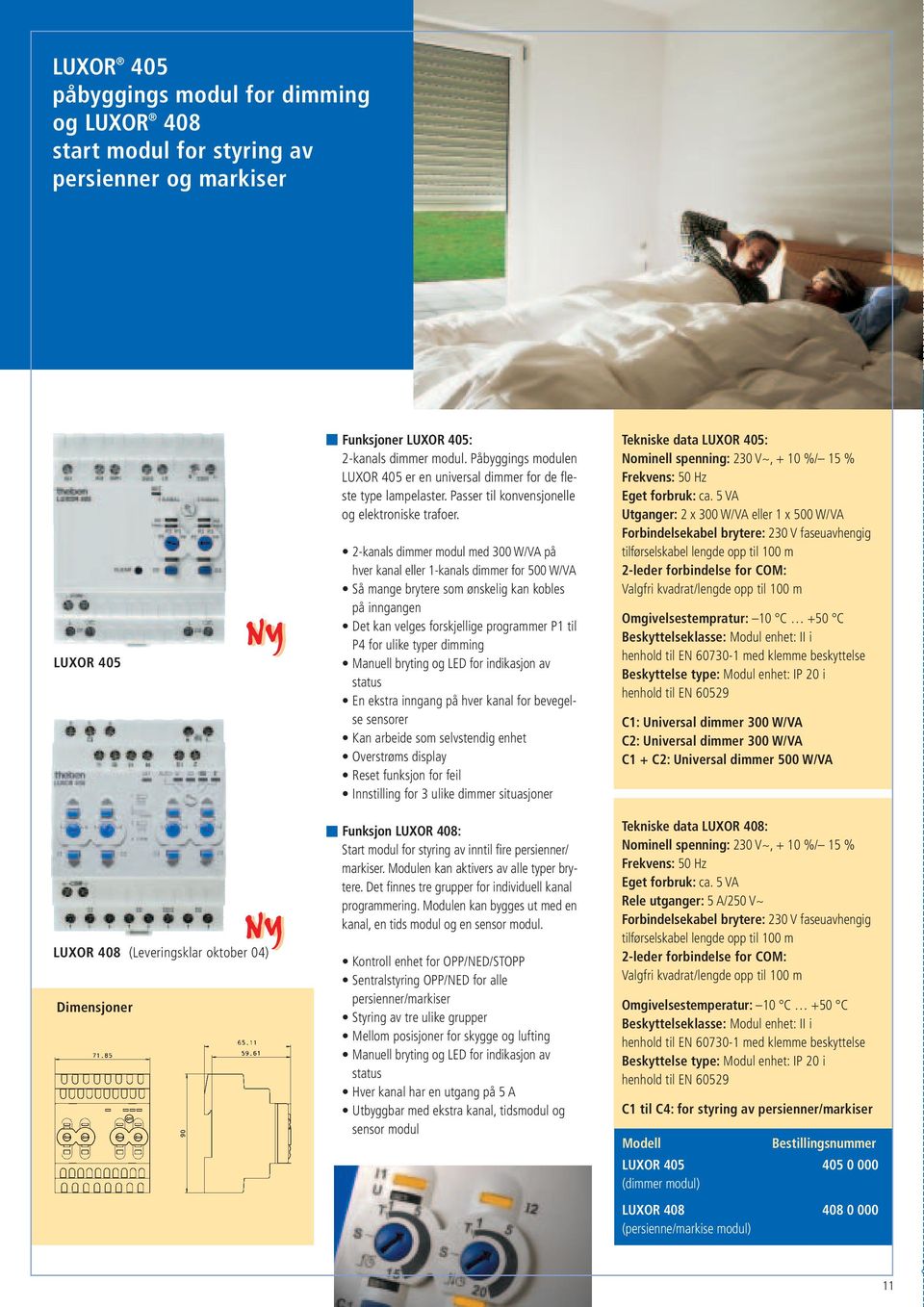 2-kanals dimmer modul med 00 W/VA på hver kanal eller 1-kanals dimmer for 00 W/VA å mange brytere som ønskelig kan kobles på inngangen Det kan velges forskjellige programmer P1 til P4 for ulike typer