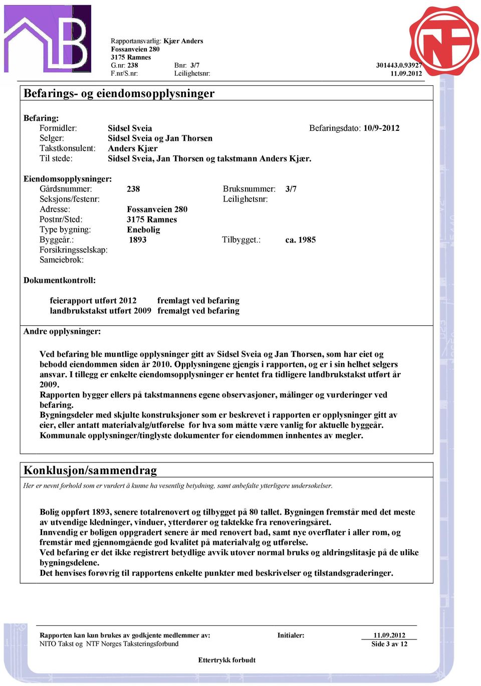 1985 Forsikringsselskap: Sameiebrøk: Dokumentkontroll: feierapport utført 2012 fremlagt ved befaring landbrukstakst utført 2009 fremalgt ved befaring Andre opplysninger: Ved befaring ble muntlige