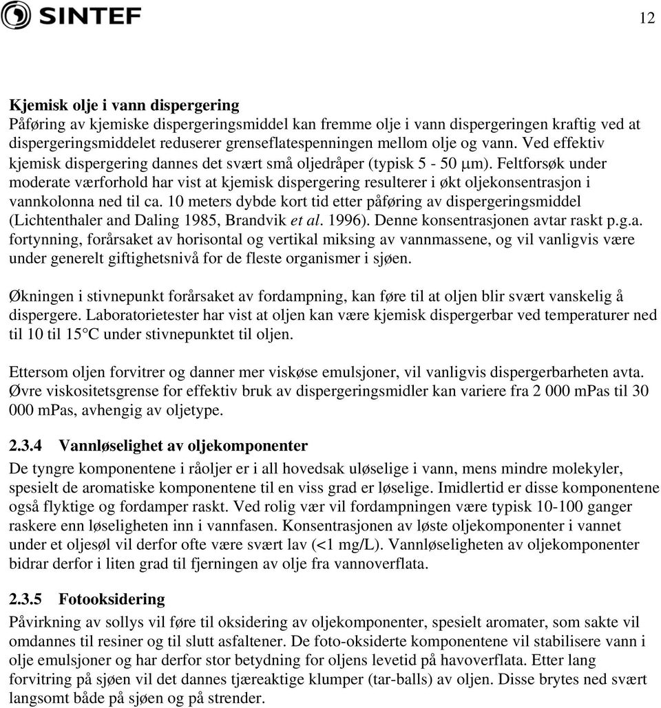 Feltforsøk under moderate værforhold har vist at kjemisk dispergering resulterer i økt oljekonsentrasjon i vannkolonna ned til ca.