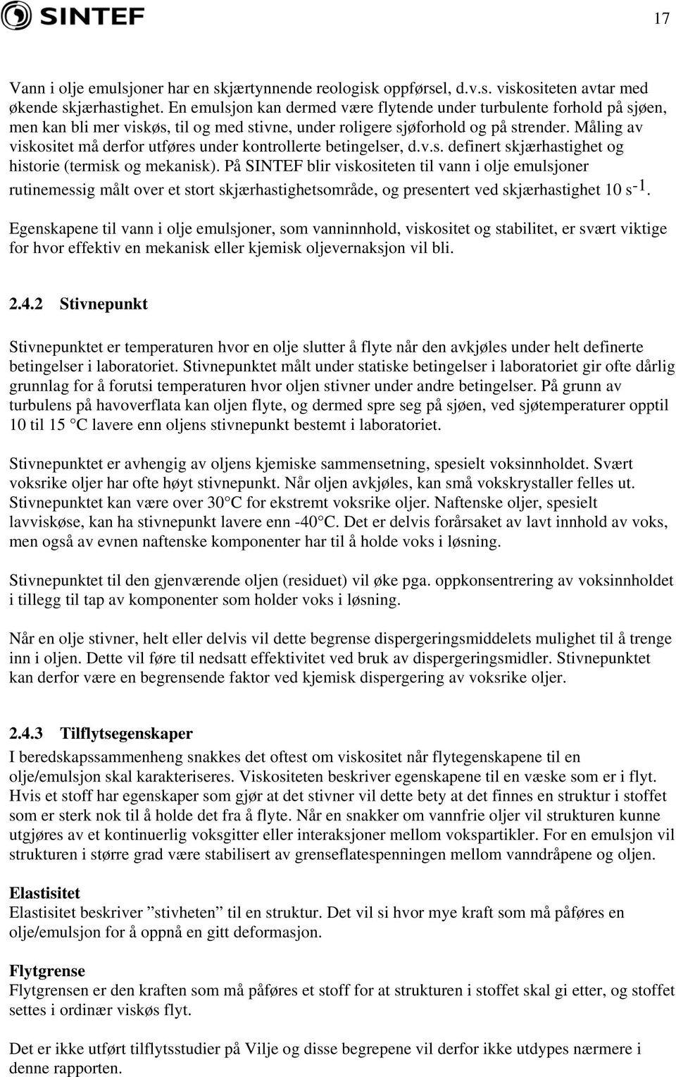 Måling av viskositet må derfor utføres under kontrollerte betingelser, d.v.s. definert skjærhastighet og historie (termisk og mekanisk).