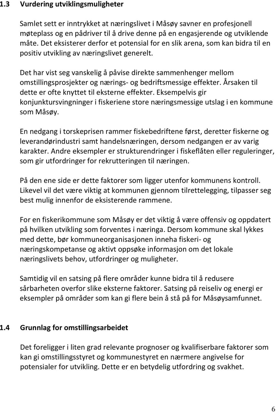 Det har vist seg vanskelig å påvise direkte sammenhenger mellom omstillingsprosjekter og nærings- og bedriftsmessige effekter. Årsaken til dette er ofte knyttet til eksterne effekter.