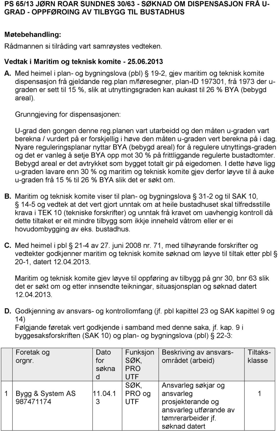 plan m/føresegner, plan-id 197301, frå 1973 der u- graden er sett til 15 %, slik at utnyttingsgraden kan aukast til 26 % BYA (bebygd areal).