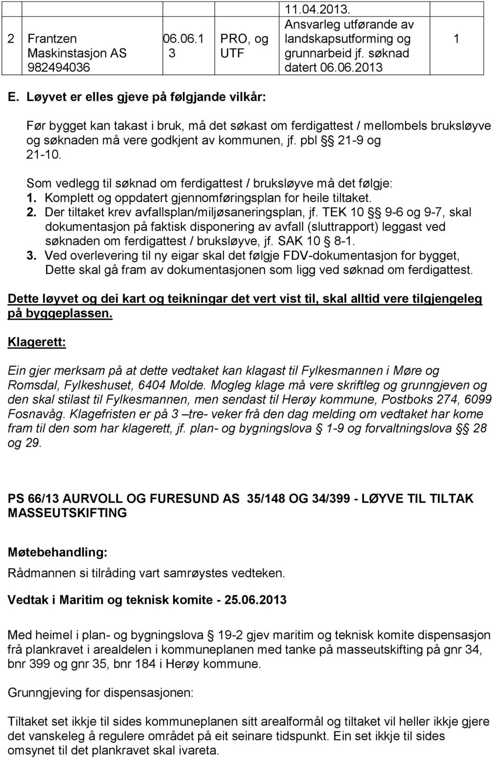 Som vedlegg til søknad om ferdigattest / bruksløyve må det følgje: 1. Komplett og oppdatert gjennomføringsplan for heile tiltaket. 2. Der tiltaket krev avfallsplan/miljøsaneringsplan, jf.