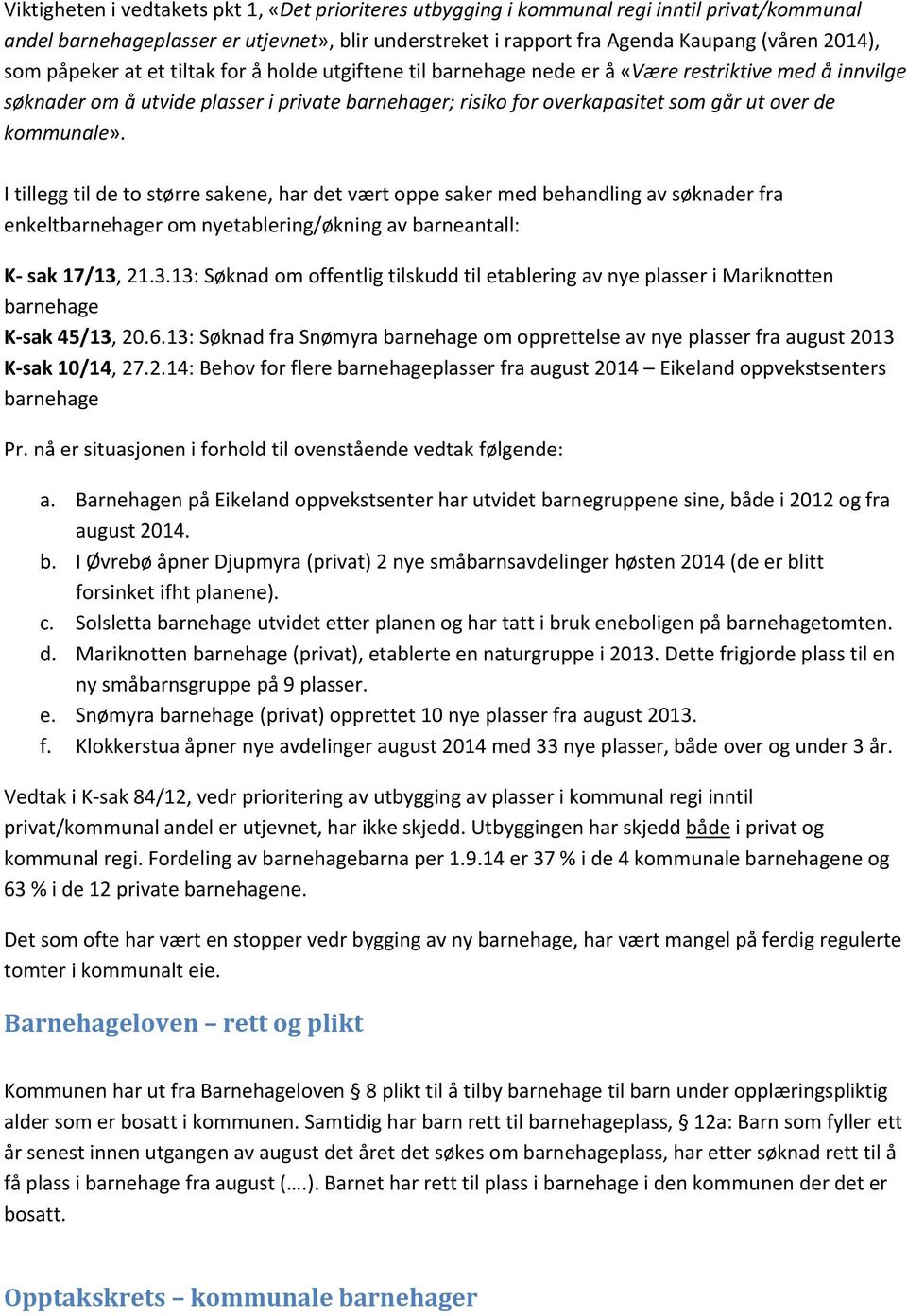 kommunale». I tillegg til de to større sakene, har det vært oppe saker med behandling av søknader fra enkeltbarnehager om nyetablering/økning av barneantall: K sak 17/13,