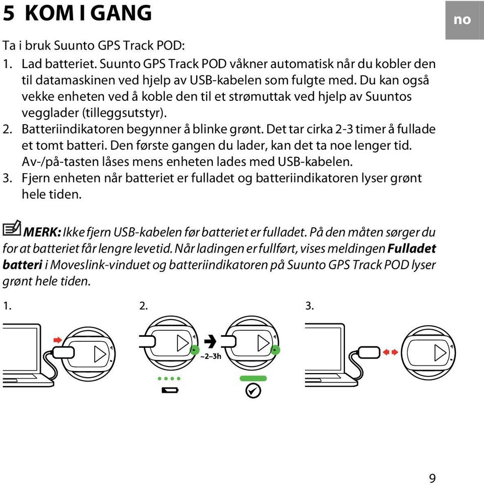 Det tar cirka 2-3 timer å fullade et tomt batteri. Den første gangen du lader, kan det ta noe lenger tid. Av-/på-tasten låses mens enheten lades med USB-kabelen. 3.