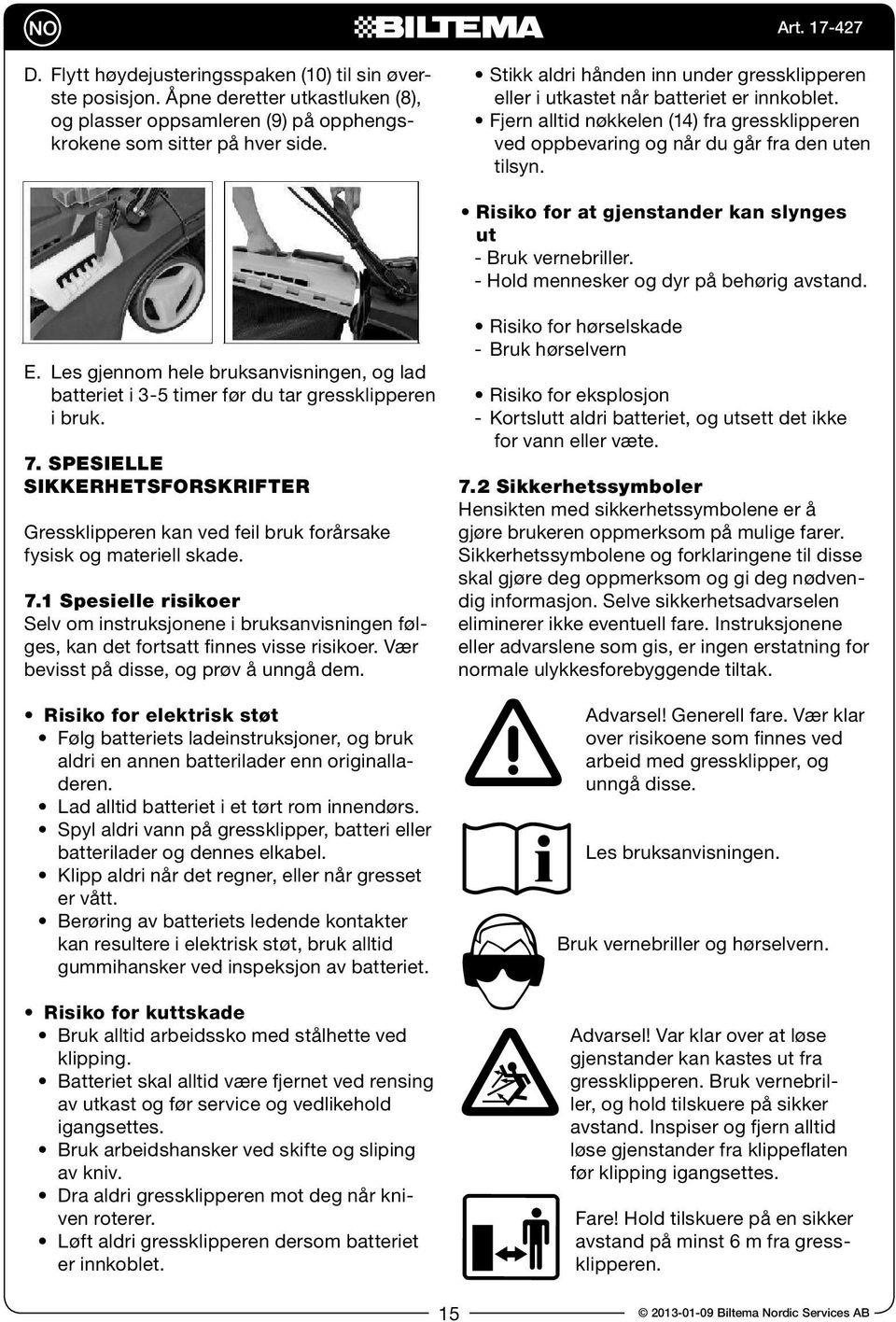 Risiko for at gjenstander kan slynges ut - Bruk vernebriller. - Hold mennesker og dyr på behørig avstand. E.