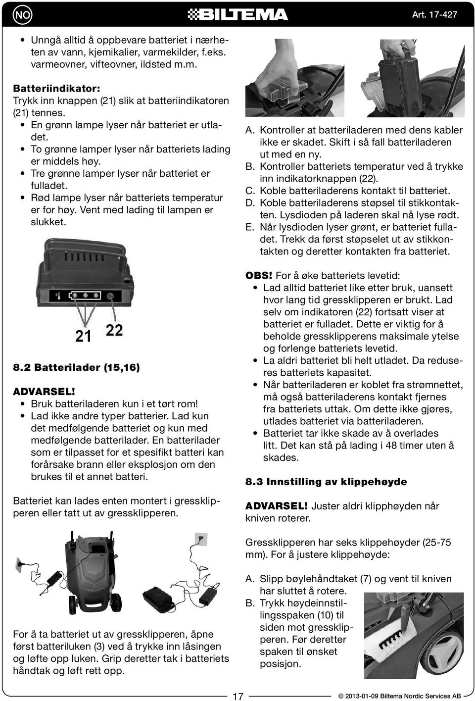 Rød lampe lyser når batteriets temperatur er for høy. Vent med lading til lampen er slukket. 8.2 Batterilader (15,16) Advarsel! Bruk batteriladeren kun i et tørt rom! Lad ikke andre typer batterier.