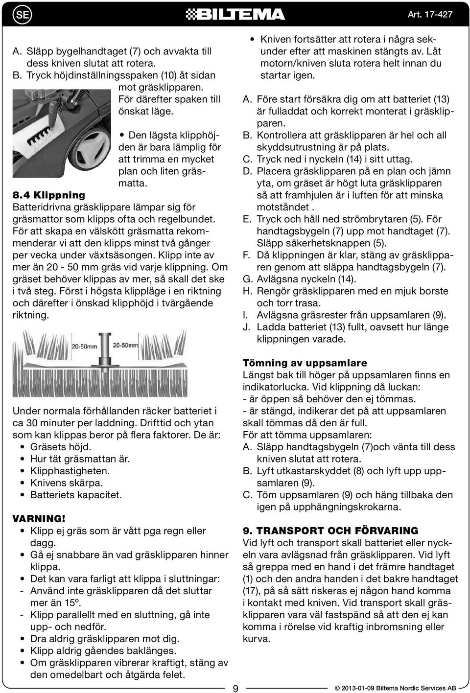 För att skapa en välskött gräsmatta rekommenderar vi att den klipps minst två gånger per vecka under växtsäsongen. Klipp inte av mer än 20-50 mm gräs vid varje klippning.