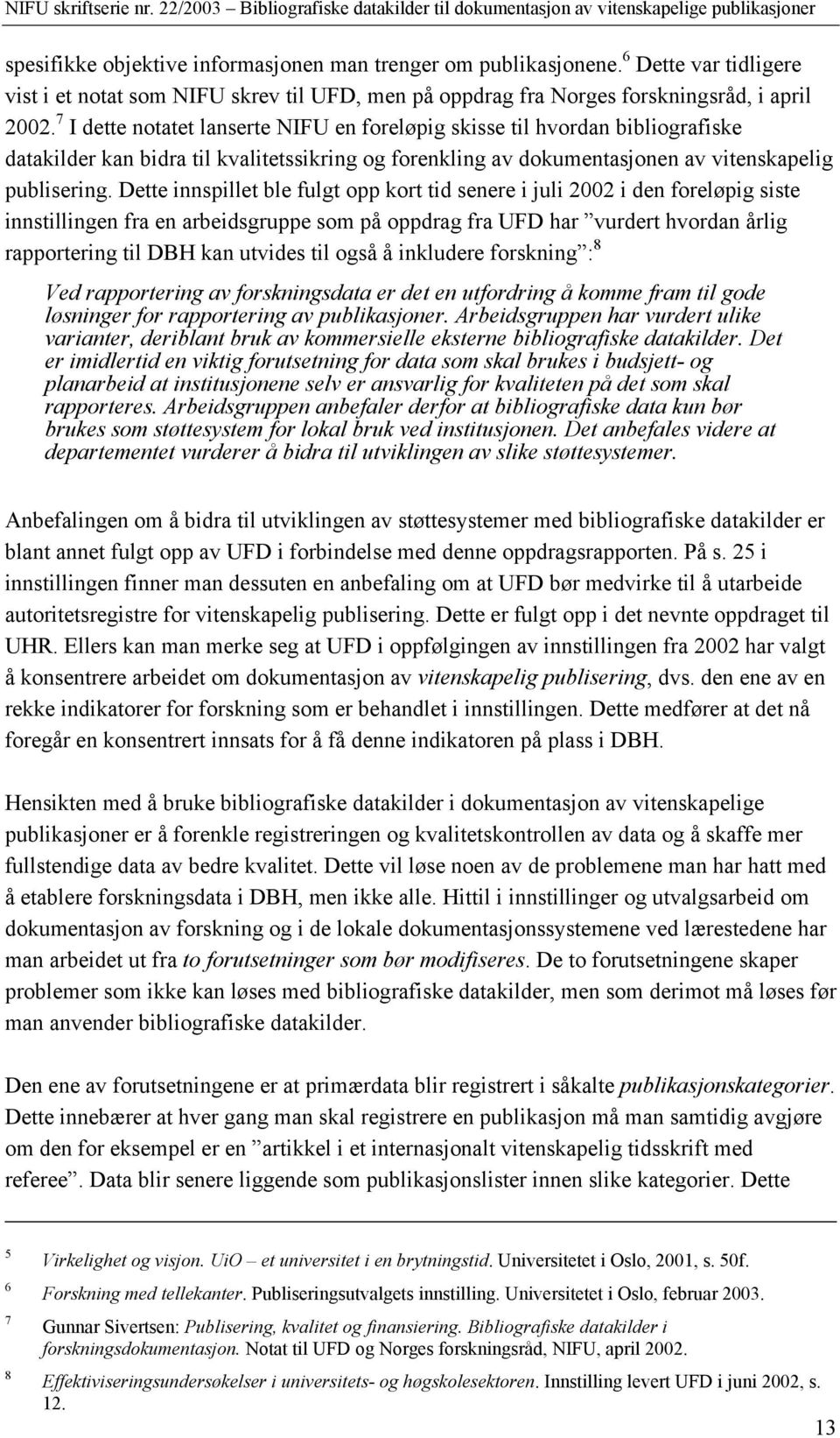 Dette innspillet ble fulgt opp kort tid senere i juli 2002 i den foreløpig siste innstillingen fra en arbeidsgruppe som på oppdrag fra UFD har vurdert hvordan årlig rapportering til DBH kan utvides