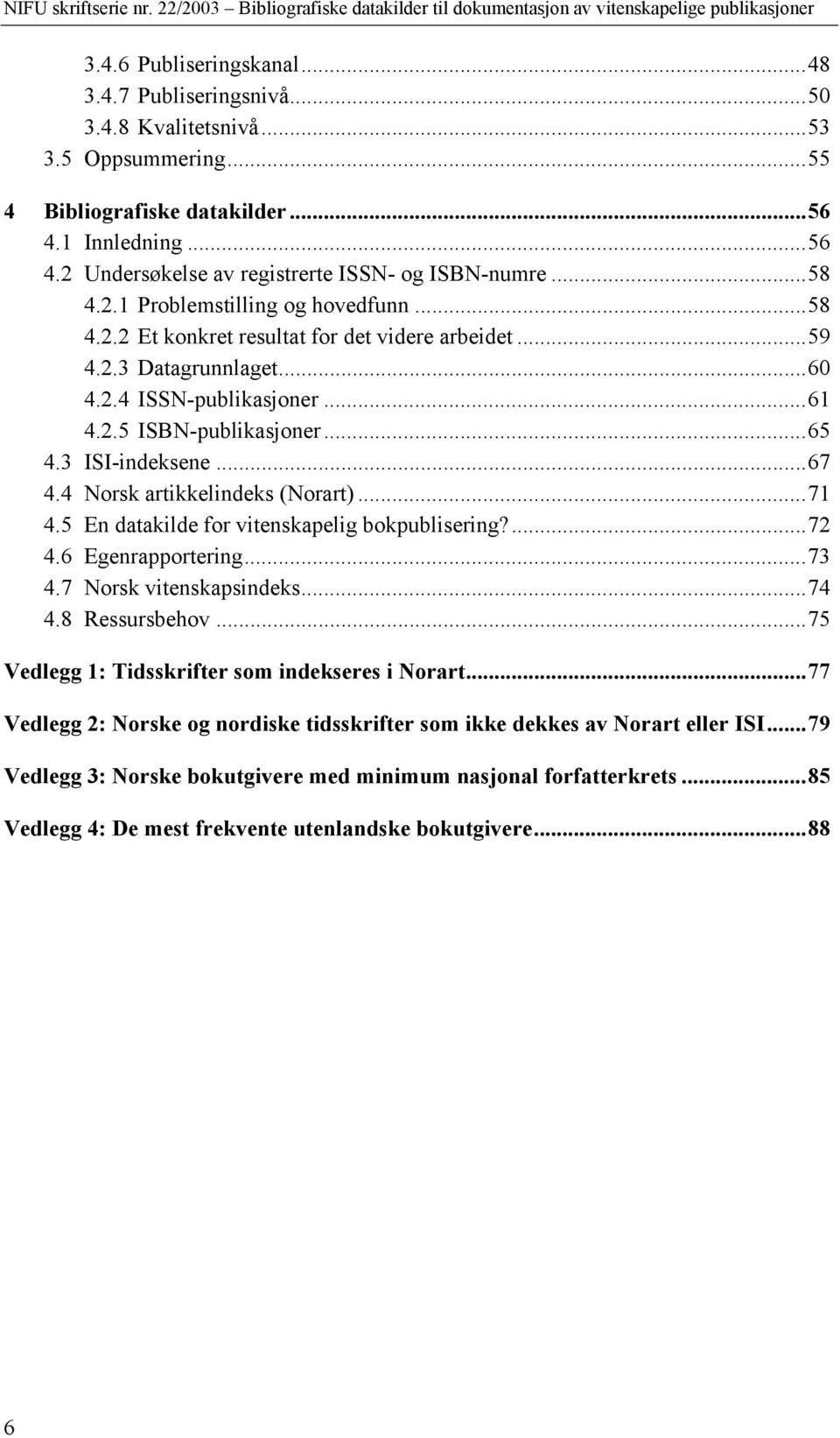 3 ISI-indeksene...67 4.4 Norsk artikkelindeks (Norart)...71 4.5 En datakilde for vitenskapelig bokpublisering?...72 4.6 Egenrapportering...73 4.7 Norsk vitenskapsindeks...74 4.8 Ressursbehov.