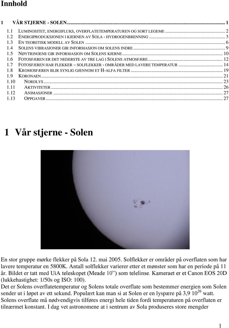 6 FOTOSFÆREN ER DET NEDERSTE AV TRE LAG I SOLENS ATMOSFÆRE... 12 1.7 FOTOSFÆREN HAR FLEKKER SOLFLEKKER - OMRÅDER MED LAVERE TEMPERATUR... 14 1.8 KROMOSFÆREN BLIR SYNLIG GJENNOM ET H-ALFA FILTER... 19 1.