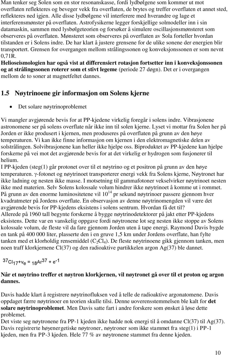 Astrofysikerne legger forskjellige solmodeller inn i sin datamaskin, sammen med lysbølgeteorien og forsøker å simulere oscillasjonsmønsteret som observeres på overflaten.