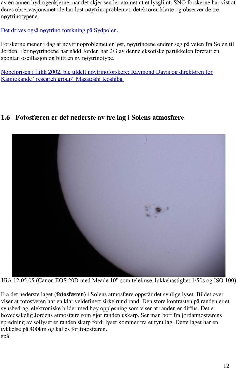 Forskerne mener i dag at nøytrinoproblemet er løst, nøytrinoene endrer seg på veien fra Solen til Jorden.