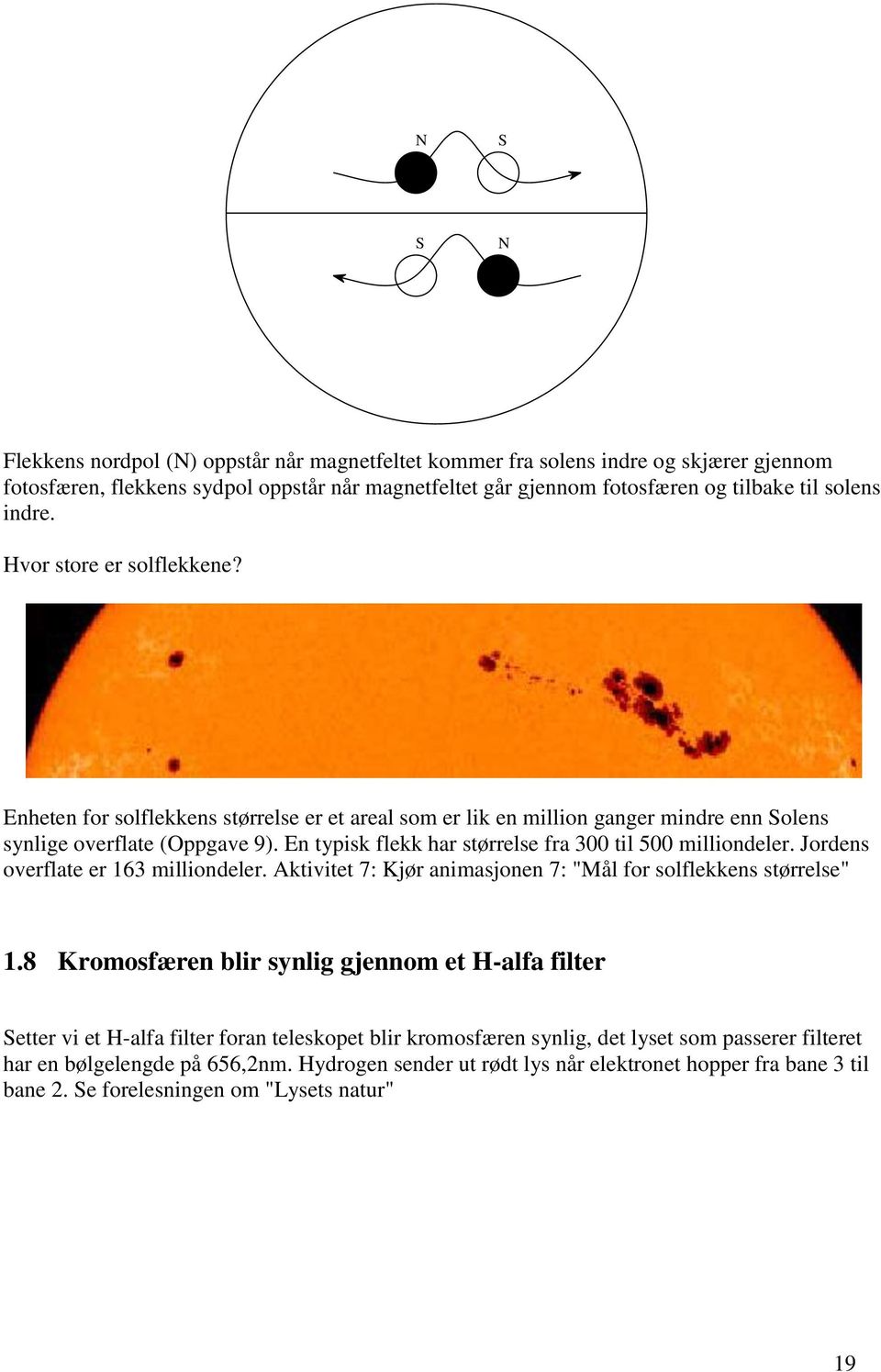 En typisk flekk har størrelse fra 300 til 500 milliondeler. Jordens overflate er 163 milliondeler. Aktivitet 7: Kjør animasjonen 7: "Mål for solflekkens størrelse" 1.