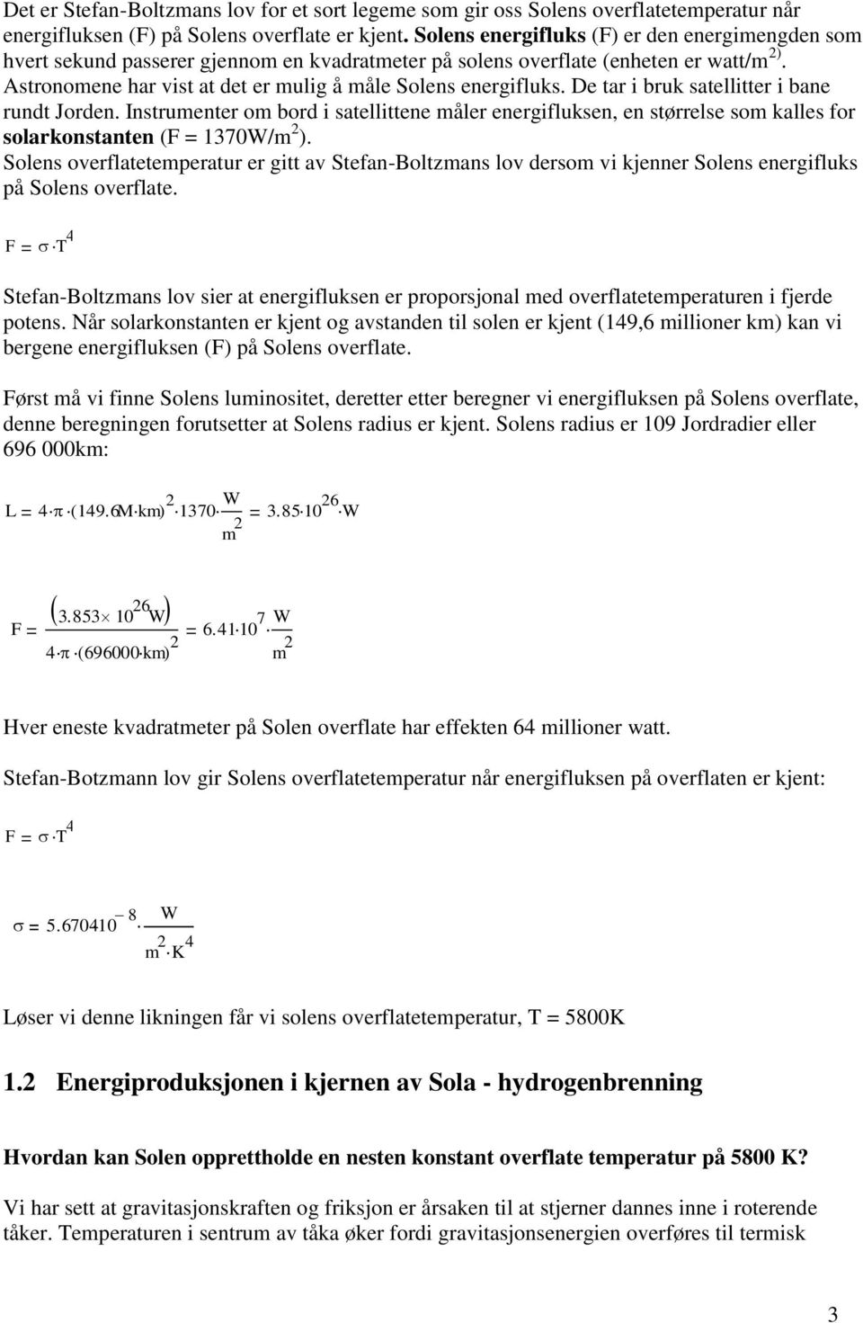 De tar i bruk satellitter i bane rundt Jorden. Instrumenter om bord i satellittene måler energifluksen, en størrelse som kalles for solarkonstanten (F = 1370W/m 2 ).