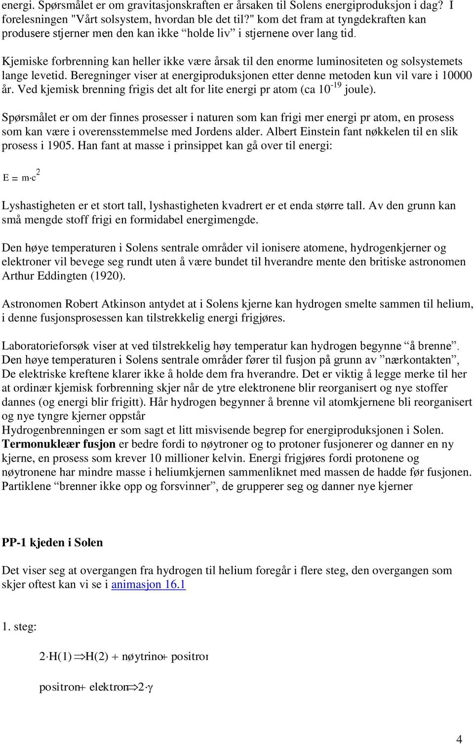 Kjemiske forbrenning kan heller ikke være årsak til den enorme luminositeten og solsystemets lange levetid. Beregninger viser at energiproduksjonen etter denne metoden kun vil vare i 10000 år.