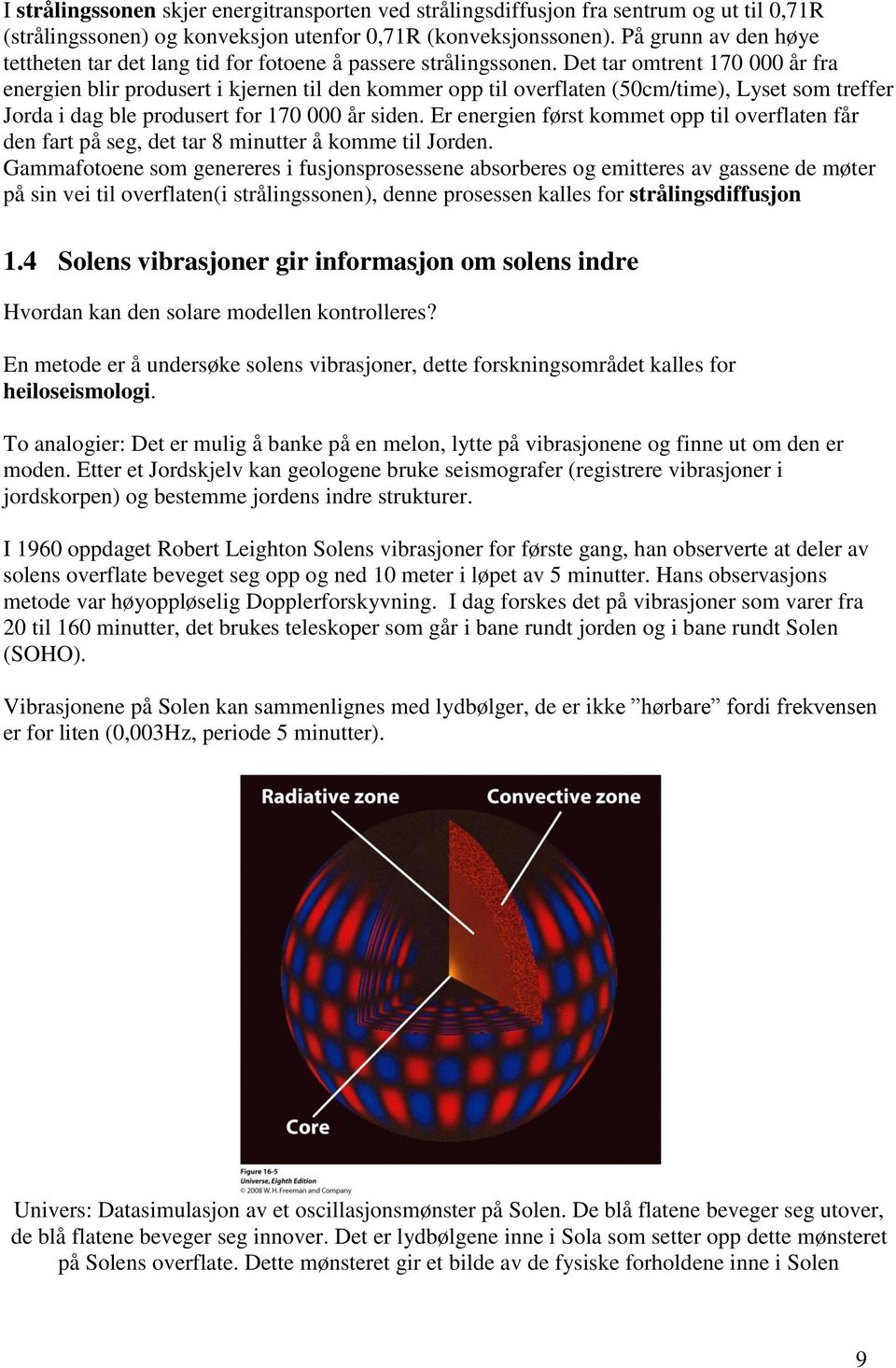 Det tar omtrent 170 000 år fra energien blir produsert i kjernen til den kommer opp til overflaten (50cm/time), Lyset som treffer Jorda i dag ble produsert for 170 000 år siden.