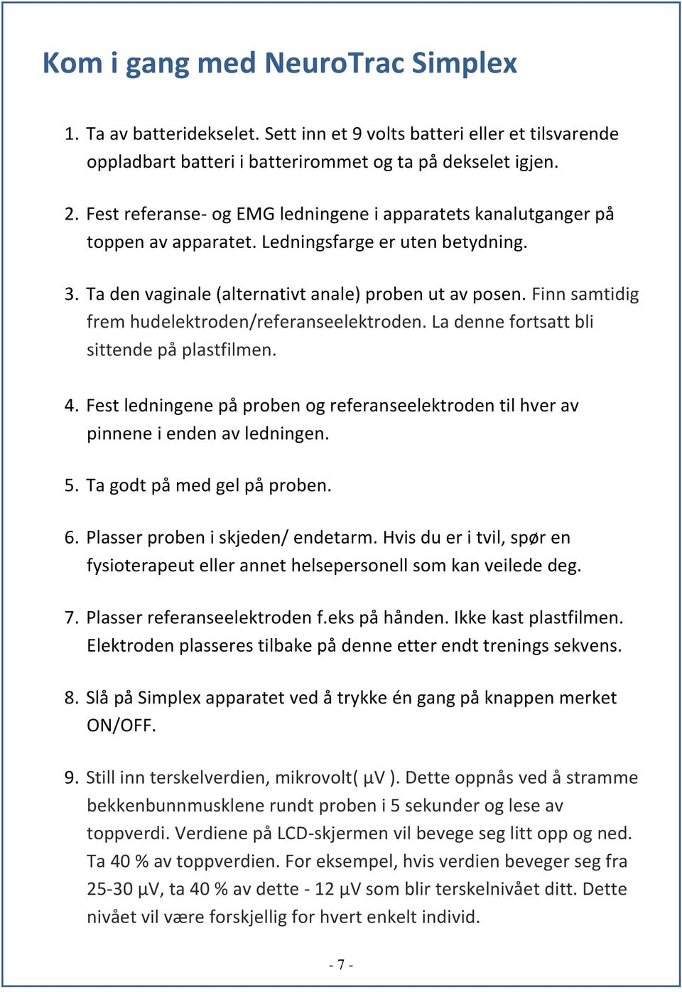 Finn samtidig frem hudelektroden/referanseelektroden. La denne fortsatt bli sittende på plastfilmen. 4. Fest ledningene på proben og referanseelektroden til hver av pinnene i enden av ledningen. 5.