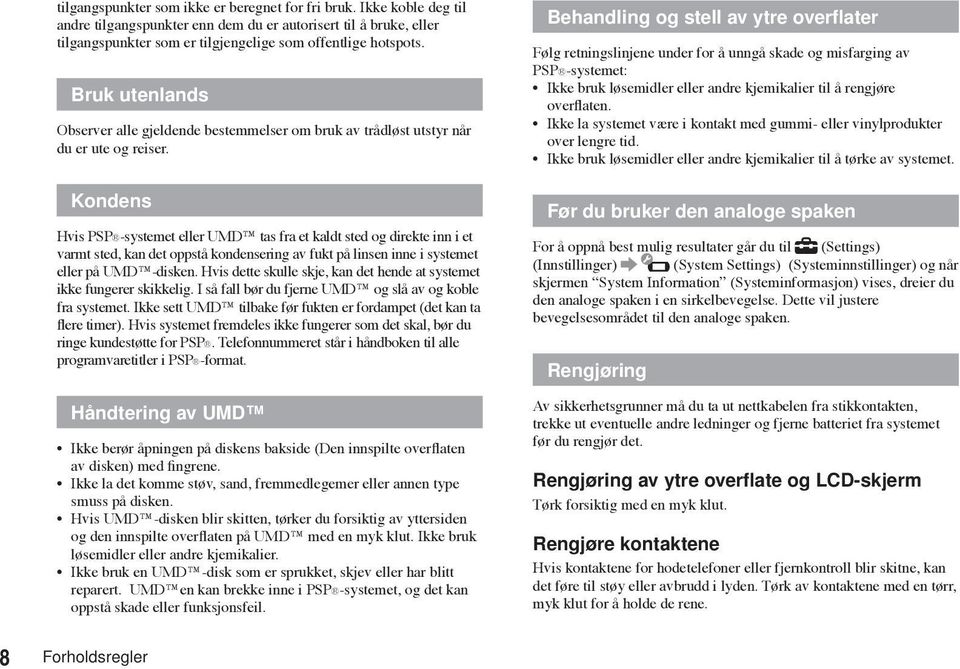 Kondens Hvis PSP -systemet eller UMD tas fra et kaldt sted og direkte inn i et varmt sted, kan det oppstå kondensering av fukt på linsen inne i systemet eller på UMD -disken.