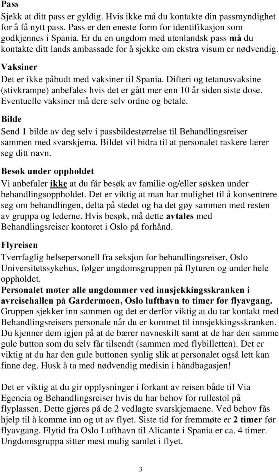 Difteri og tetanusvaksine (stivkrampe) anbefales hvis det er gått mer enn 10 år siden siste dose. Eventuelle vaksiner må dere selv ordne og betale.