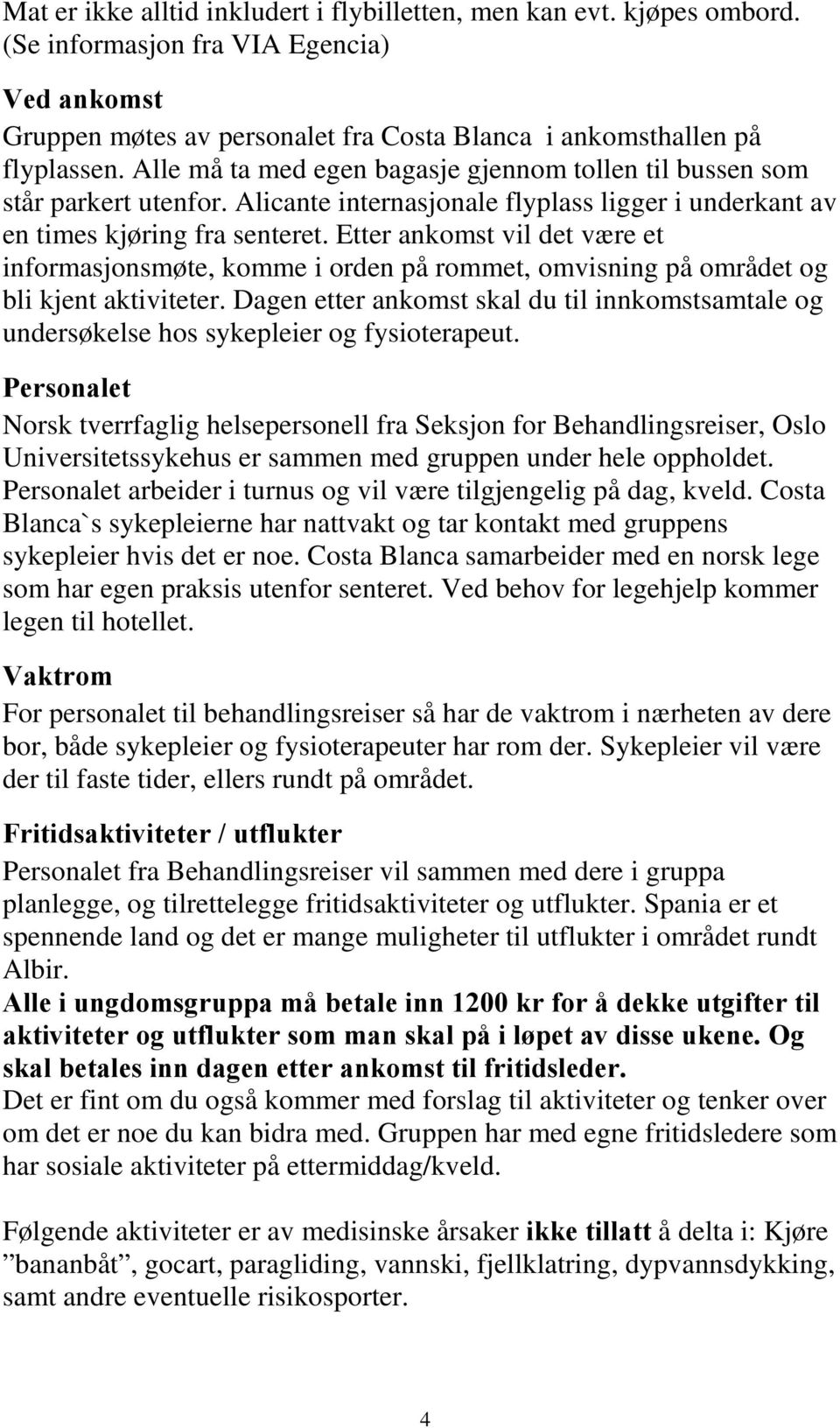 Etter ankomst vil det være et informasjonsmøte, komme i orden på rommet, omvisning på området og bli kjent aktiviteter.