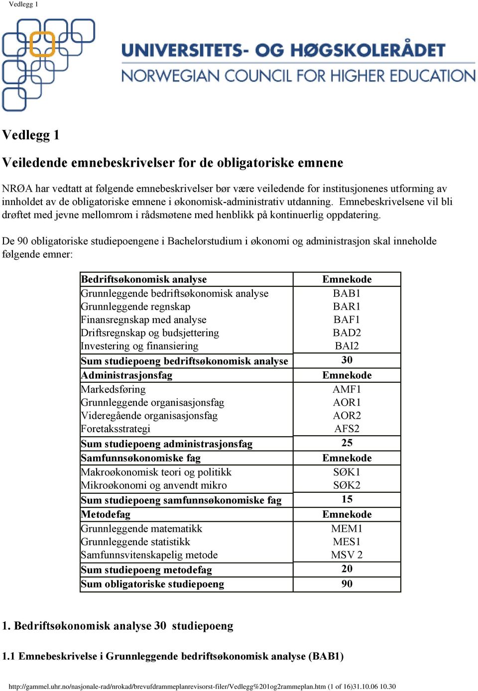 De 90 obligatoriske studiepoengene i Bachelorstudium i økonomi og administrasjon skal inneholde følgende emner: Bedriftsøkonomisk analyse Emnekode Grunnleggende bedriftsøkonomisk analyse BAB1