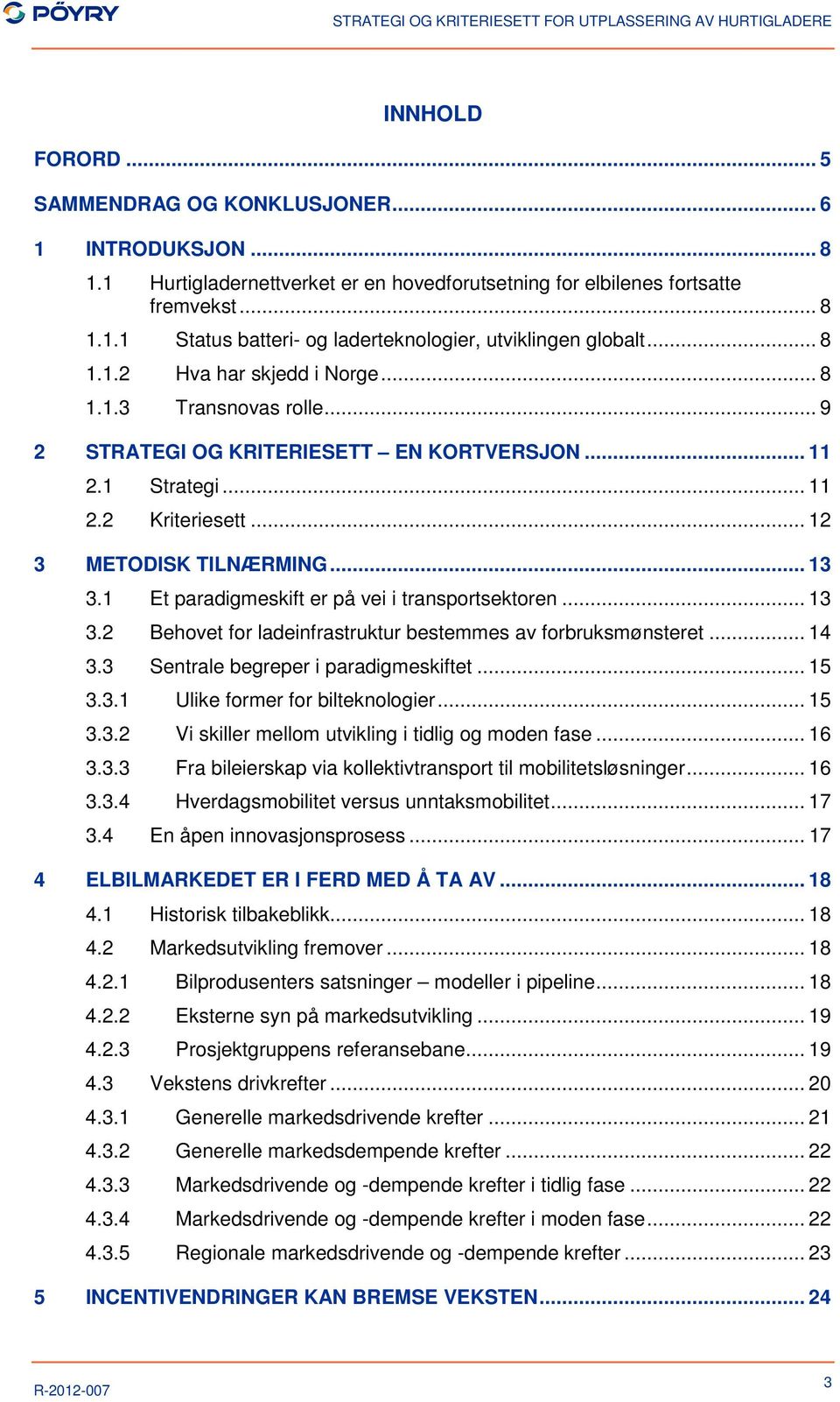 1 Et paradigmeskift er på vei i transportsektoren... 13 3.2 Behovet for ladeinfrastruktur bestemmes av forbruksmønsteret... 14 3.3 Sentrale begreper i paradigmeskiftet... 15 3.3.1 Ulike former for bilteknologier.