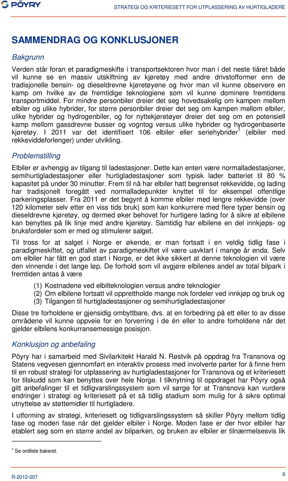 For mindre personbiler dreier det seg hovedsakelig om kampen mellom elbiler og ulike hybrider, for større personbiler dreier det seg om kampen mellom elbiler, ulike hybrider og hydrogenbiler, og for