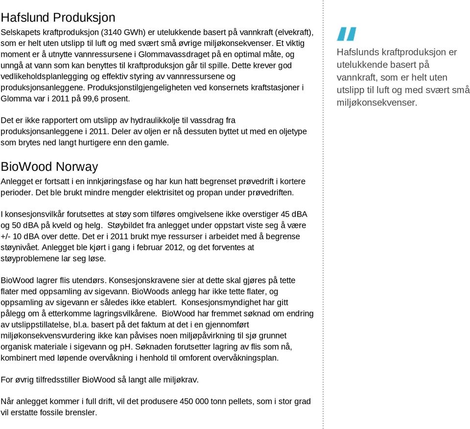 Dette krever god vedlikeholdsplanlegging og effektiv styring av vannressursene og produksjonsanleggene. Produksjonstilgjengeligheten ved konsernets kraftstasjoner i Glomma var i 2011 på 99,6 prosent.