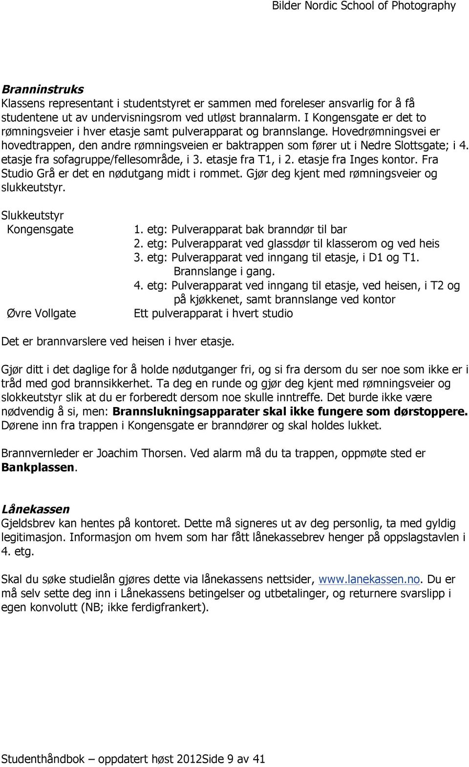 etasje fra sofagruppe/fellesområde, i 3. etasje fra T1, i 2. etasje fra Inges kontor. Fra Studio Grå er det en nødutgang midt i rommet. Gjør deg kjent med rømningsveier og slukkeutstyr.