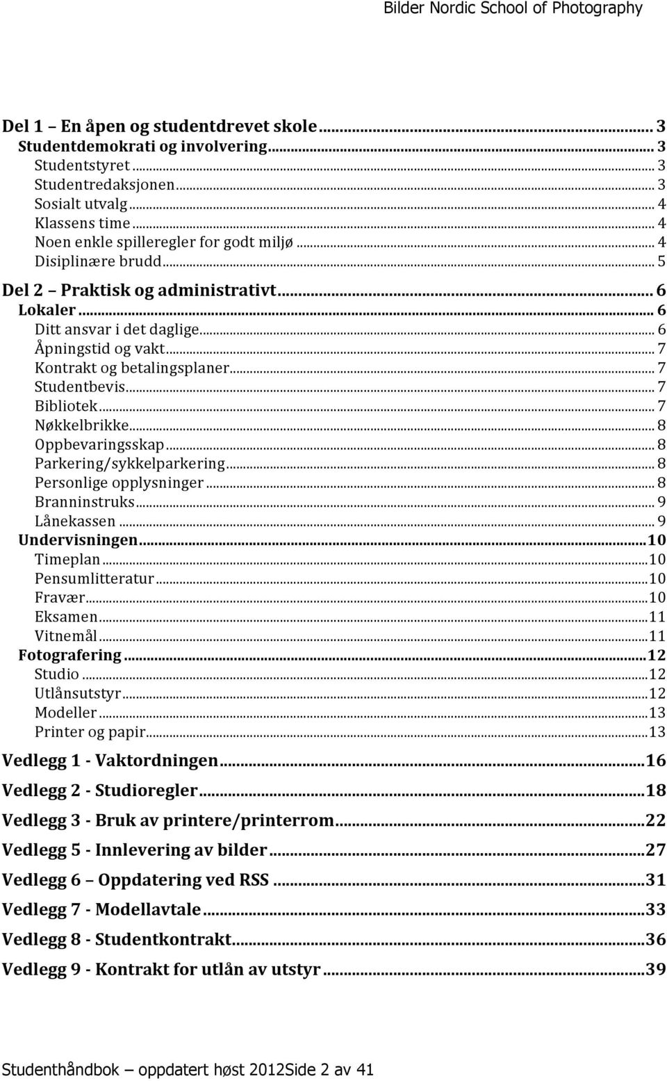 .. 7 Nøkkelbrikke... 8 Oppbevaringsskap... 8 Parkering/sykkelparkering... 8 Personlige opplysninger... 8 Branninstruks... 9 Lånekassen... 9 Undervisningen... 10 Timeplan... 10 Pensumlitteratur.