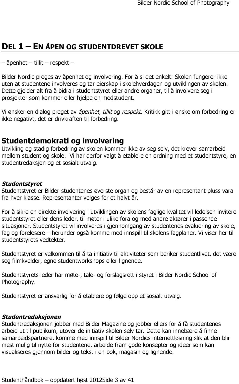 Dette gjelder alt fra å bidra i studentstyret eller andre organer, til å involvere seg i prosjekter som kommer eller hjelpe en medstudent. Vi ønsker en dialog preget av åpenhet, tillit og respekt.