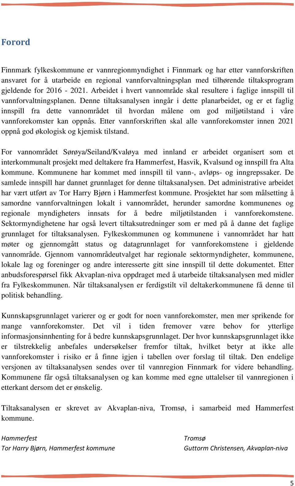 Denne tiltaksanalysen inngår i dette planarbeidet, og er et faglig innspill fra dette vannområdet til hvordan målene om god miljøtilstand i våre vannforekomster kan oppnås.