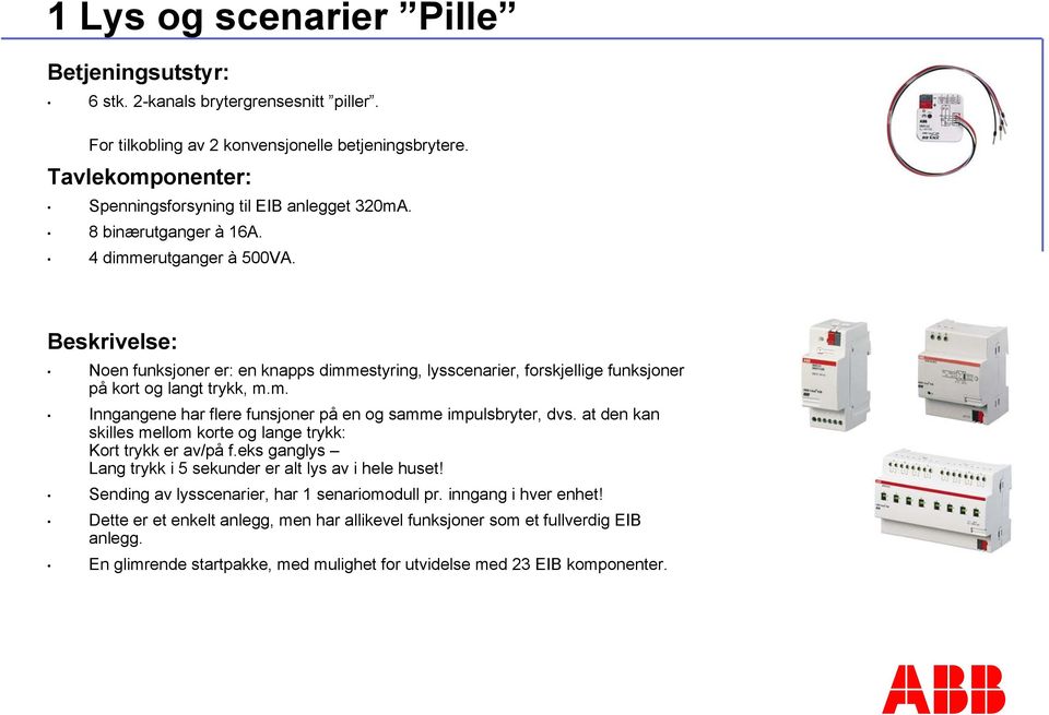 at den kan skilles mellom korte og lange trykk: Kort trykk er av/på f.eks ganglys Lang trykk i 5 sekunder er alt lys av i hele huset! Sending av lysscenarier, har 1 senariomodull pr.