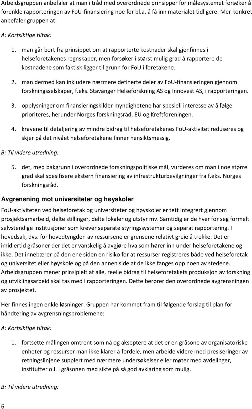 man går bort fra prinsippet om at rapporterte kostnader skal gjenfinnes i helseforetakenes regnskaper, men forsøker i størst mulig grad å rapportere de kostnadene som faktisk ligger til grunn for FoU