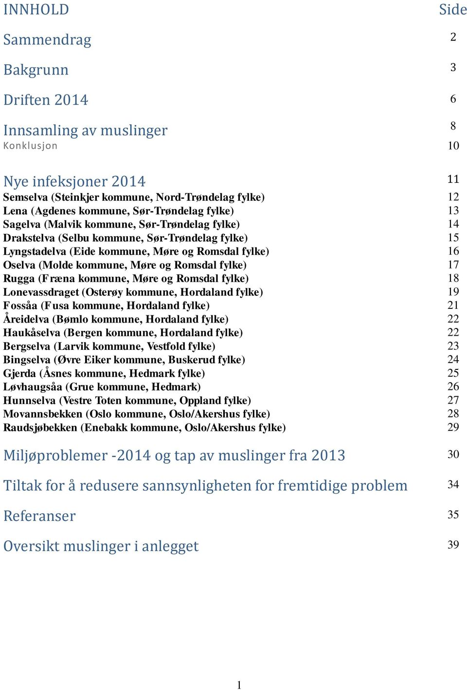 kommune, Møre og Romsdal fylke) 17 Rugga (Fræna kommune, Møre og Romsdal fylke) 18 Lonevassdraget (Osterøy kommune, Hordaland fylke) 19 Fossåa (Fusa kommune, Hordaland fylke) 21 Åreidelva (ømlo