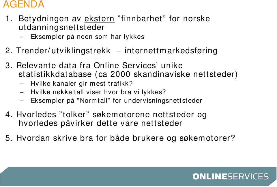 Relevante data fra Online Services unike statistikkdatabase (ca 2000 skandinaviske nettsteder) Hvilke kanaler a gir mest trafikk?