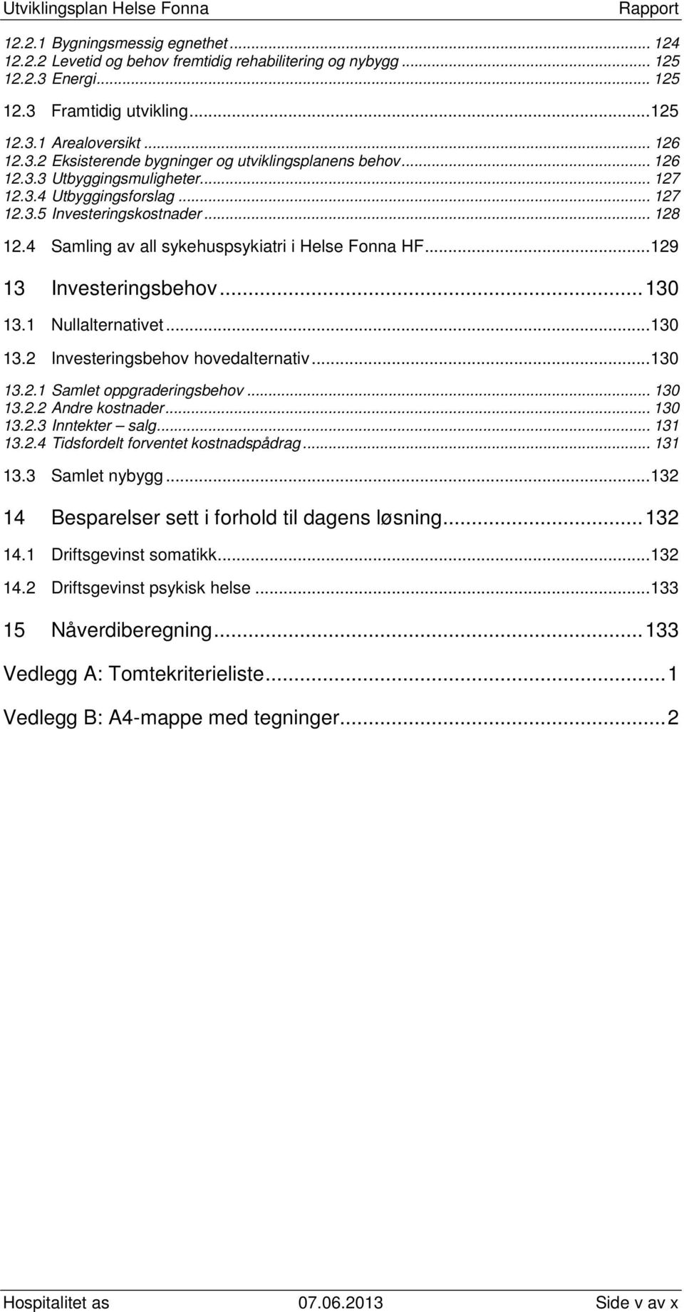 1 Nullalternativet... 130 13.2 Investeringsbehov hovedalternativ... 130 13.2.1 Samlet oppgraderingsbehov... 130 13.2.2 Andre kostnader... 130 13.2.3 Inntekter salg... 131 13.2.4 Tidsfordelt forventet kostnadspådrag.