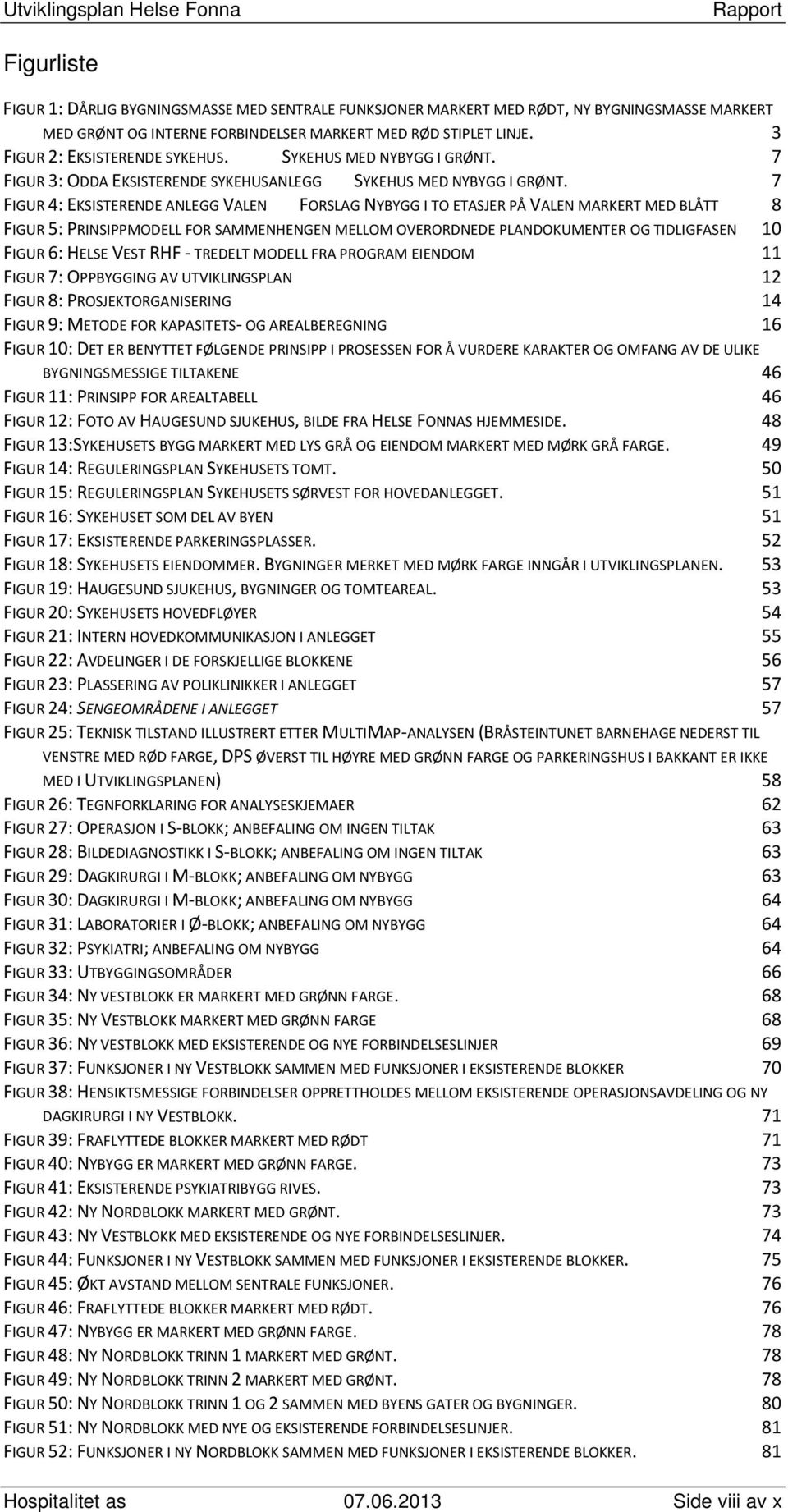 7 FIGUR 4: EKSISTERENDE ANLEGG VALEN FORSLAG NYBYGG I TO ETASJER PÅ VALEN MARKERT MED BLÅTT 8 FIGUR 5: PRINSIPPMODELL FOR SAMMENHENGEN MELLOM OVERORDNEDE PLANDOKUMENTER OG TIDLIGFASEN 10 FIGUR 6: