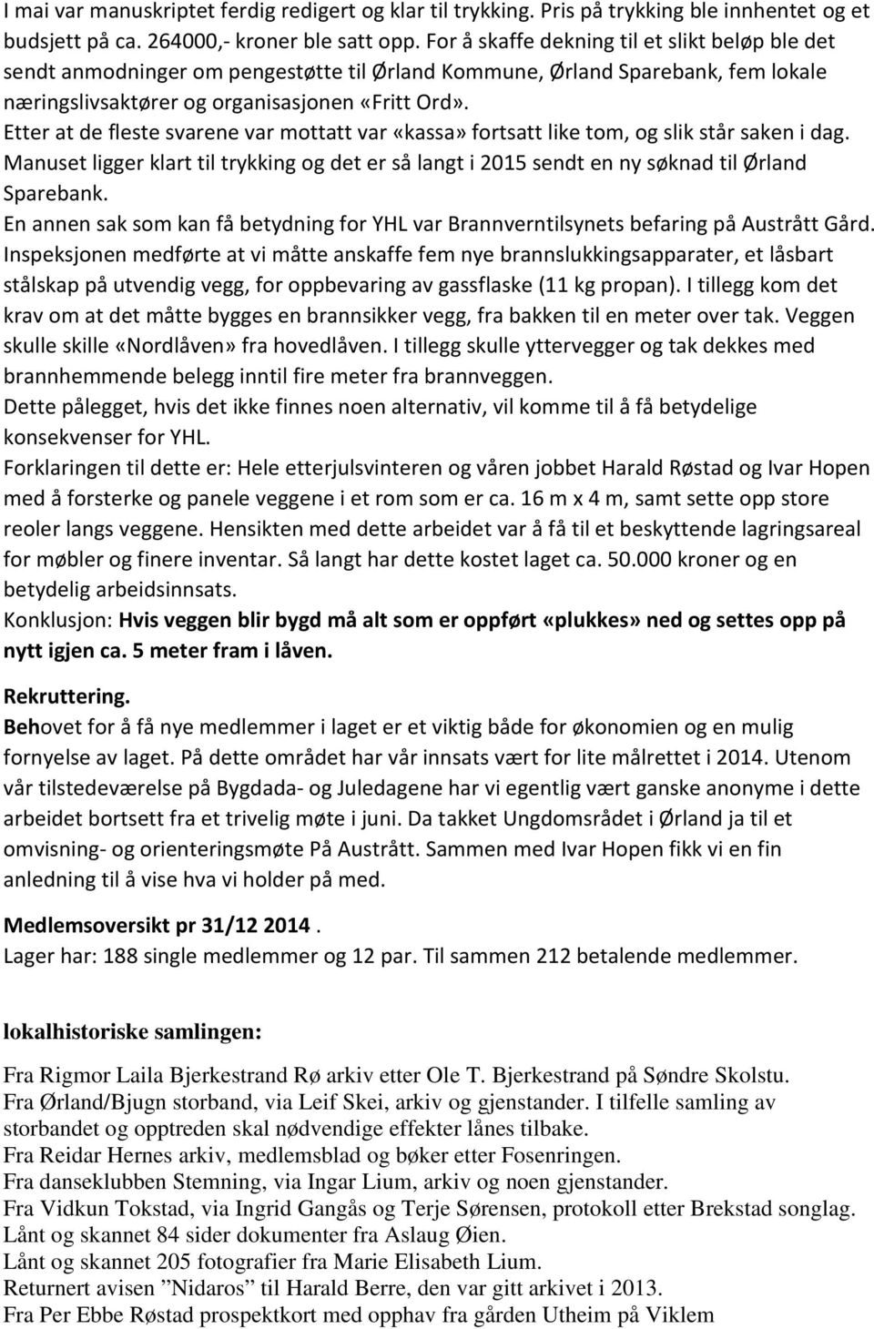 Etter at de fleste svarene var mottatt var «kassa» fortsatt like tom, og slik står saken i dag. Manuset ligger klart til trykking og det er så langt i 2015 sendt en ny søknad til Ørland Sparebank.