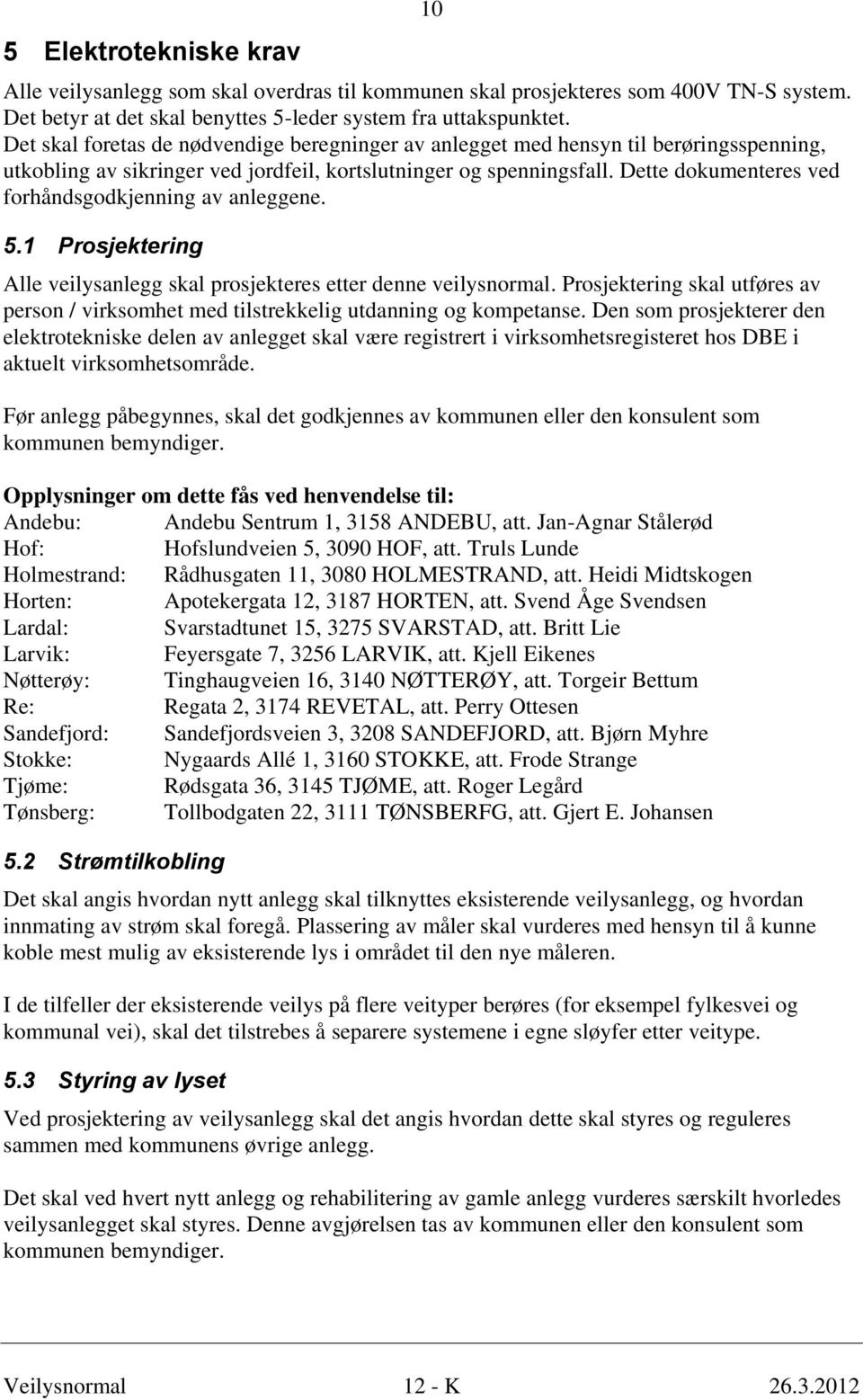 Dette dokumenteres ved forhåndsgodkjenning av anleggene. 5.1 Prosjektering Alle veilysanlegg skal prosjekteres etter denne veilysnormal.