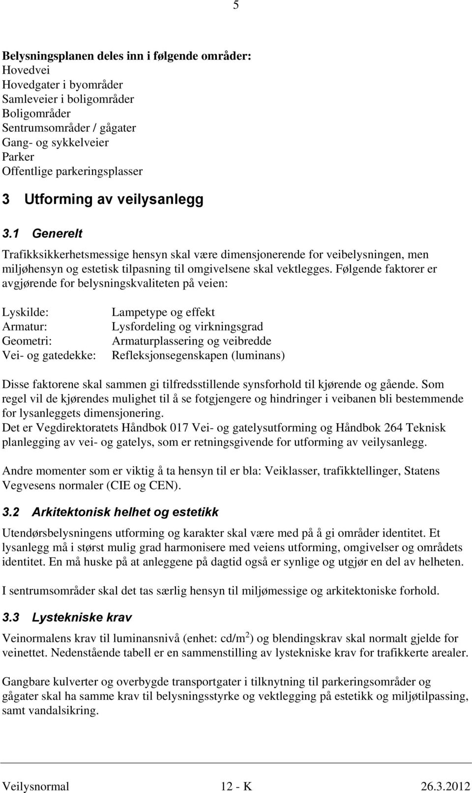 1 Generelt Trafikksikkerhetsmessige hensyn skal være dimensjonerende for veibelysningen, men miljøhensyn og estetisk tilpasning til omgivelsene skal vektlegges.