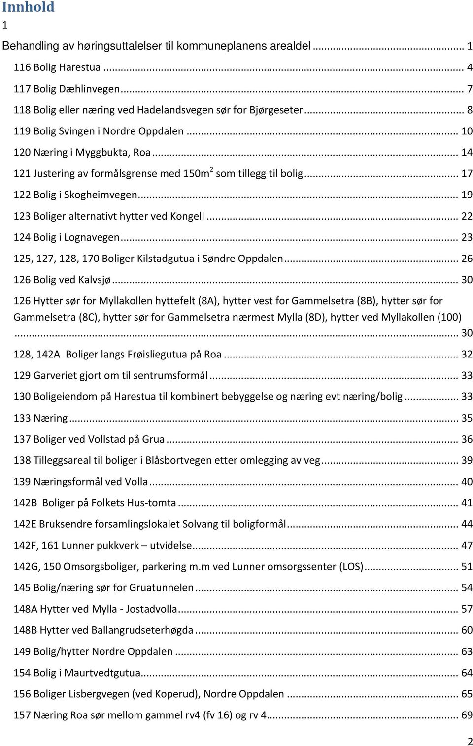 .. 19 123 Boliger alternativt hytter ved Kongell... 22 124 Bolig i Lognavegen... 23 125, 127, 128, 170 Boliger Kilstadgutua i Søndre Oppdalen... 26 126 Bolig ved Kalvsjø.