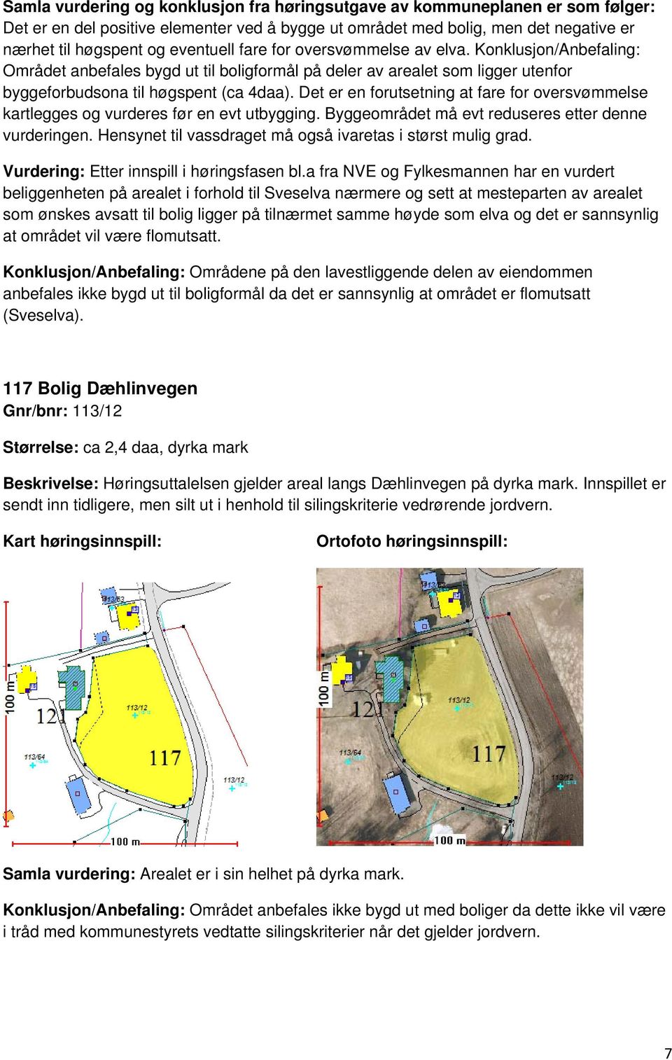 Det er en forutsetning at fare for oversvømmelse kartlegges og vurderes før en evt utbygging. Byggeområdet må evt reduseres etter denne vurderingen.