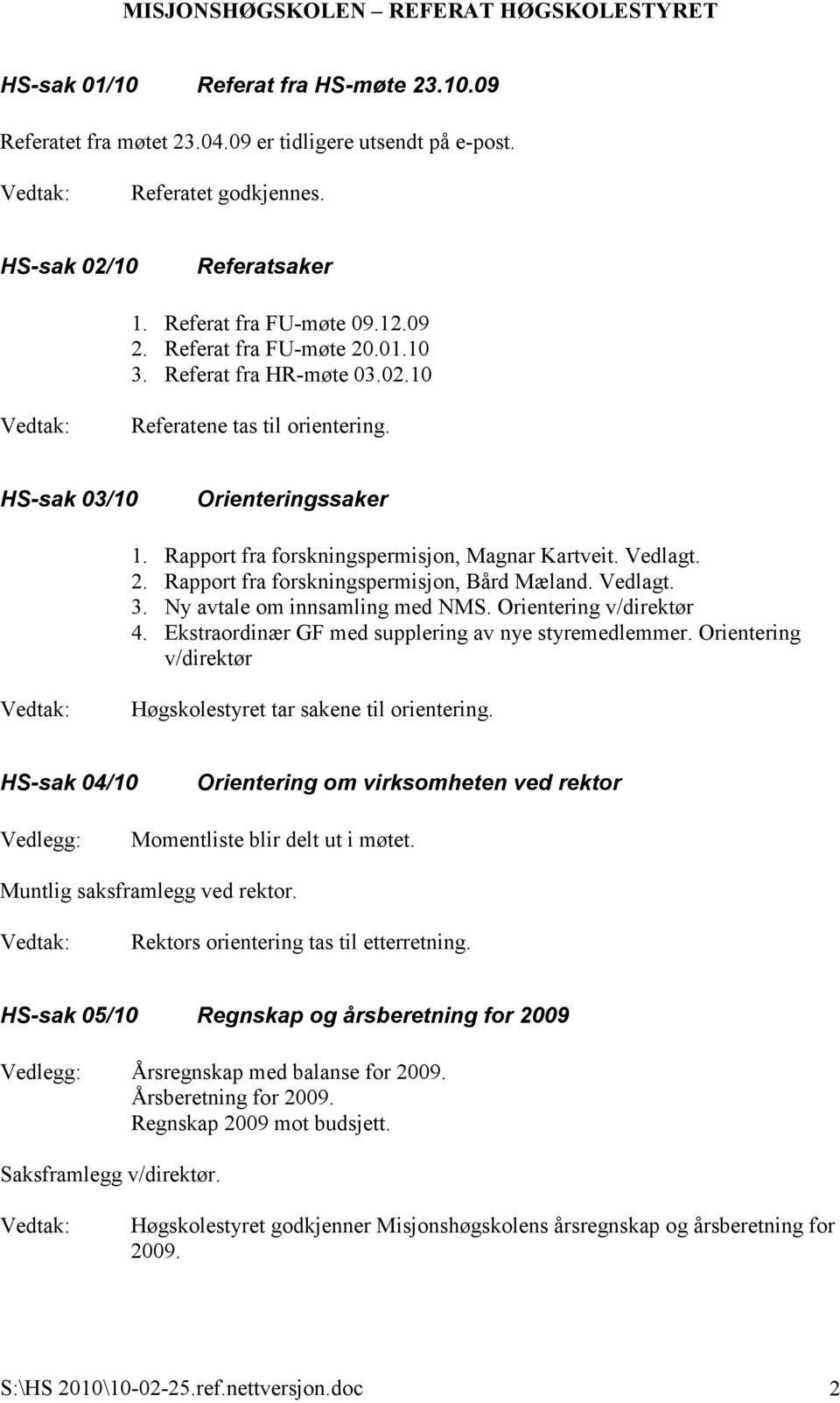 Vedlagt. 3. Ny avtale om innsamling med NMS. Orientering v/direktør 4. Ekstraordinær GF med supplering av nye styremedlemmer. Orientering v/direktør Høgskolestyret tar sakene til orientering.