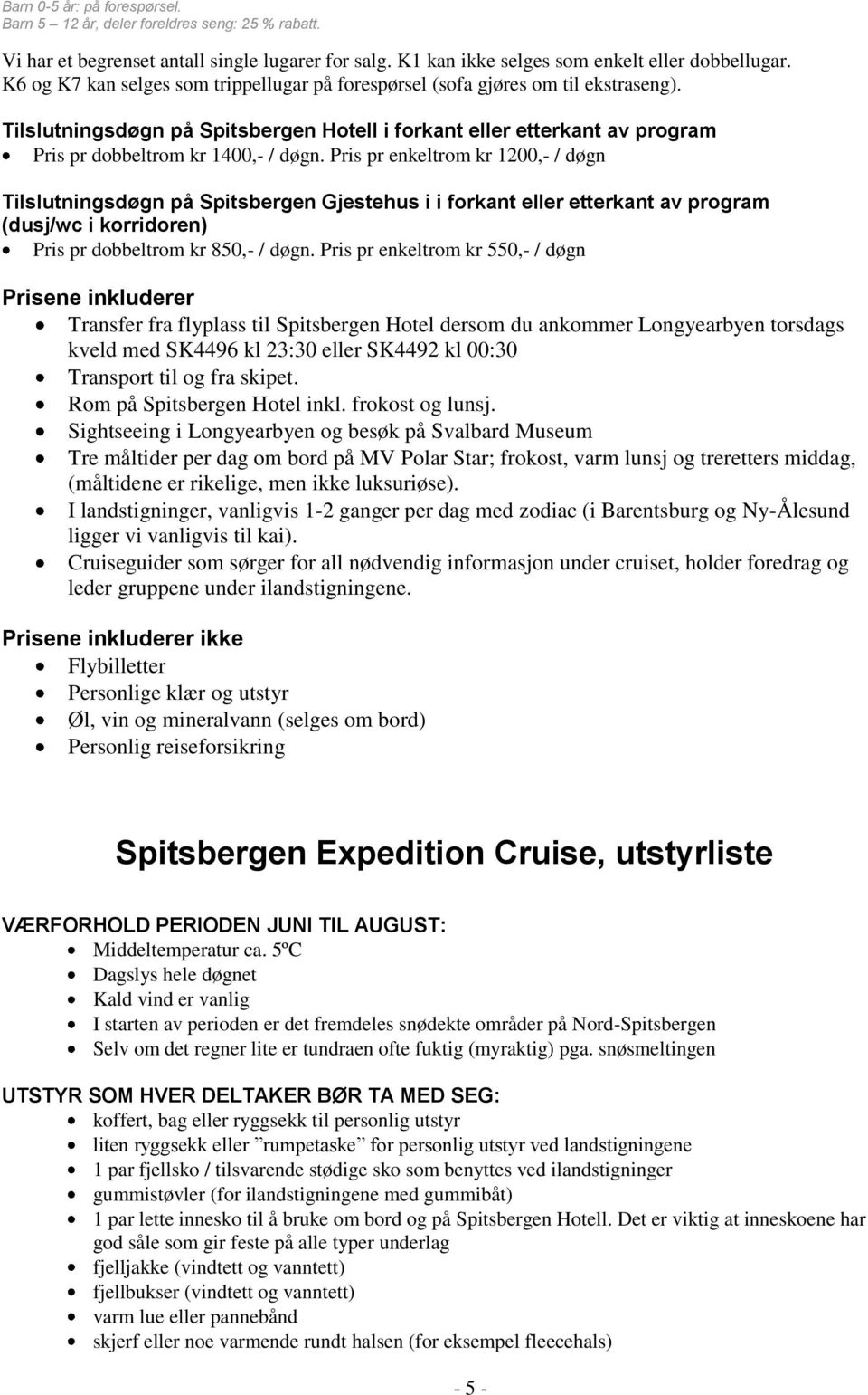 Pris pr enkeltrom kr 1200,- / døgn Tilslutningsdøgn på Spitsbergen Gjestehus i i forkant eller etterkant av program (dusj/wc i korridoren) Pris pr dobbeltrom kr 850,- / døgn.