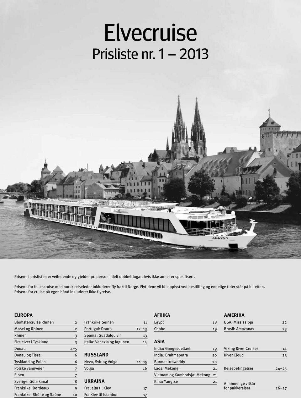 Europa Blomstercruise Rhinen 2 Mosel og Rhinen 2 Rhinen 3 Fire elver i Tyskland 3 Donau 4 5 Donau og Tisza 6 Tyskland og Polen 6 Polske vannveier 7 Elben 7 Sverige: Göta kanal 8 Frankrike: Bordeaux 9