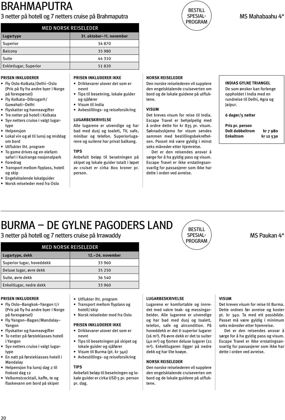 valgt lugartype Helpensjon Lokal vin og øl til lunsj og middag om bord Utflukter iht.