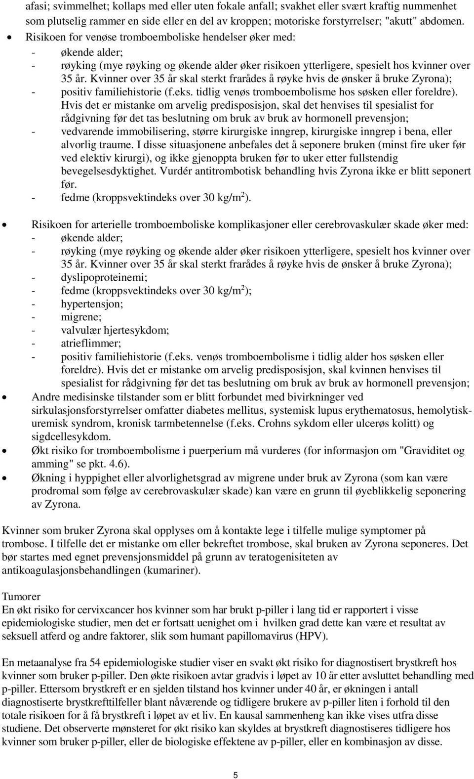 Kvinner over 35 år skal sterkt frarådes å røyke hvis de ønsker å bruke Zyrona); - positiv familiehistorie (f.eks. tidlig venøs tromboembolisme hos søsken eller foreldre).