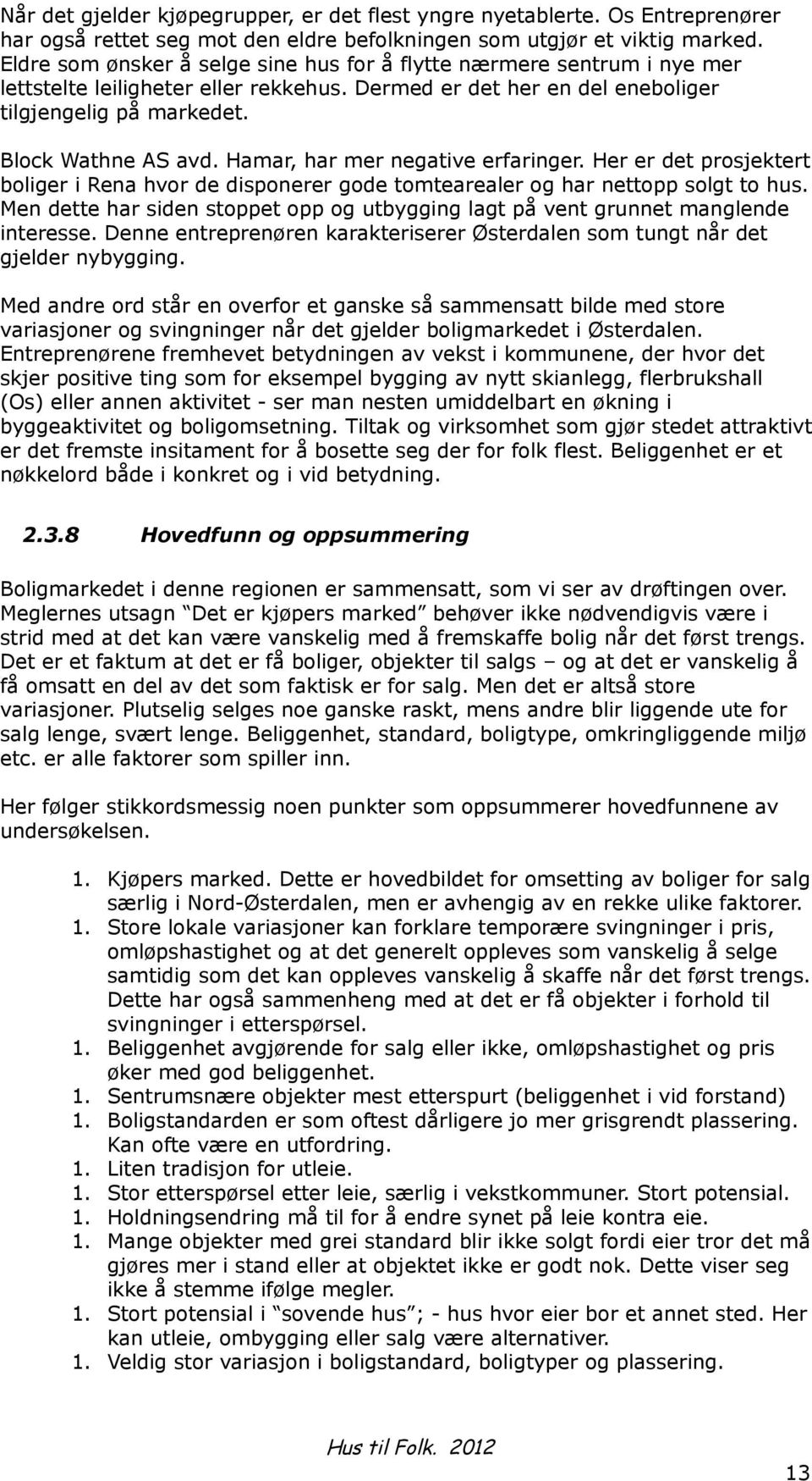 Hamar, har mer negative erfaringer. Her er det prosjektert boliger i Rena hvor de disponerer gode tomtearealer og har nettopp solgt to hus.